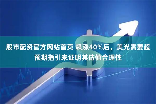 股市配资官方网站首页 飙涨40%后，美光需要超预期指引来证明其估值合理性