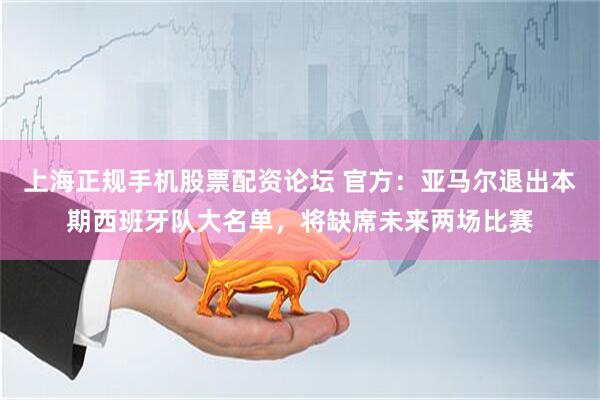 上海正规手机股票配资论坛 官方：亚马尔退出本期西班牙队大名单，将缺席未来两场比赛