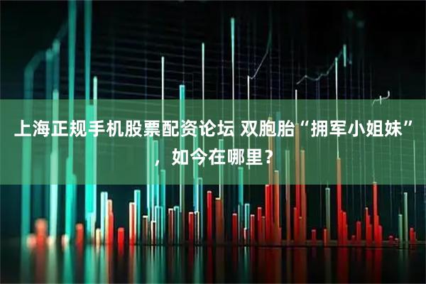 上海正规手机股票配资论坛 双胞胎“拥军小姐妹”，如今在哪里？