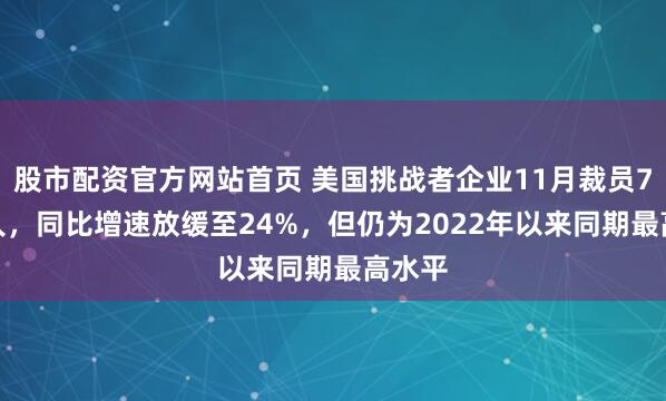 股市配资官方网站首页 美国挑战者企业11月裁员7.1万人，同比增速放缓至24%，但仍为2022年以来同期最高水平