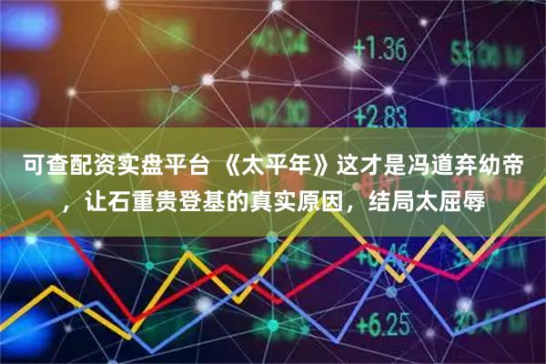 可查配资实盘平台 《太平年》这才是冯道弃幼帝，让石重贵登基的真实原因，结局太屈辱