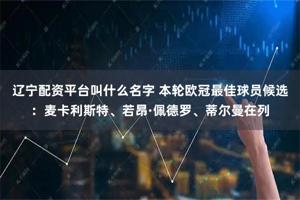 辽宁配资平台叫什么名字 本轮欧冠最佳球员候选：麦卡利斯特、若昂·佩德罗、蒂尔曼在列