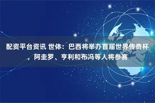 配资平台资讯 世体:巴西将举办首届世界传奇杯,阿圭罗、亨利和布冯等人将参赛