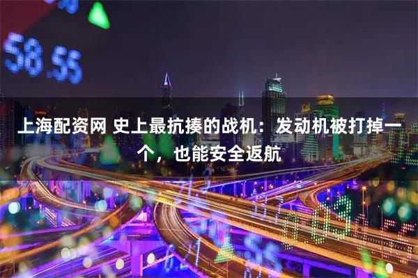 上海配资网 史上最抗揍的战机:发动机被打掉一个,也能安全返航