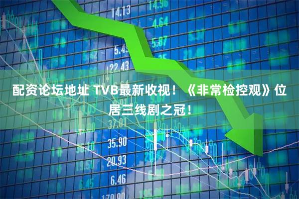 配资论坛地址 TVB最新收视！《非常检控观》位居三线剧之冠！