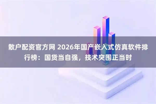 散户配资官方网 2026年国产嵌入式仿真软件排行榜：国货当自强，技术突围正当时