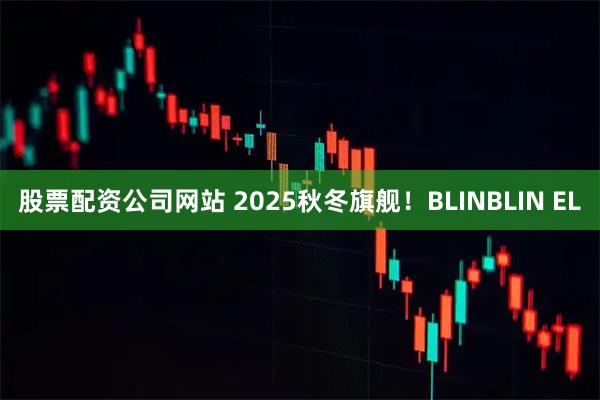 股票配资公司网站 2025秋冬旗舰！BLINBLIN EL