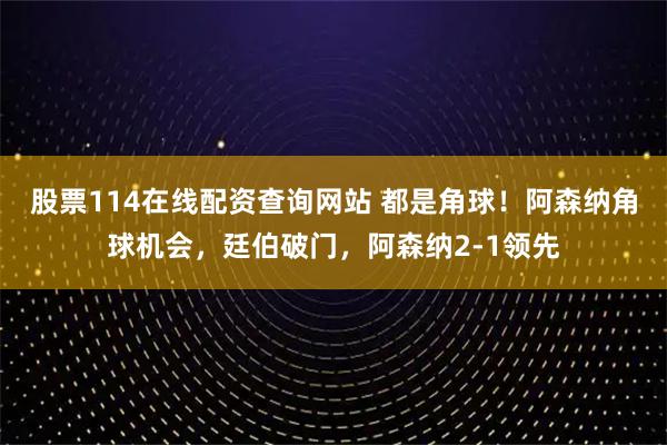 股票114在线配资查询网站 都是角球！阿森纳角球机会，廷伯破门，阿森纳2-1领先