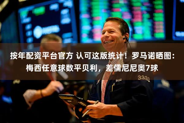 按年配资平台官方 认可这版统计！罗马诺晒图：梅西任意球数平贝利，差儒尼尼奥7球