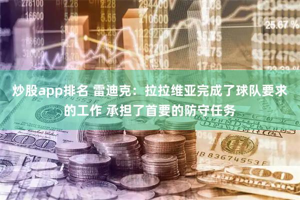 炒股app排名 雷迪克：拉拉维亚完成了球队要求的工作 承担了首要的防守任务