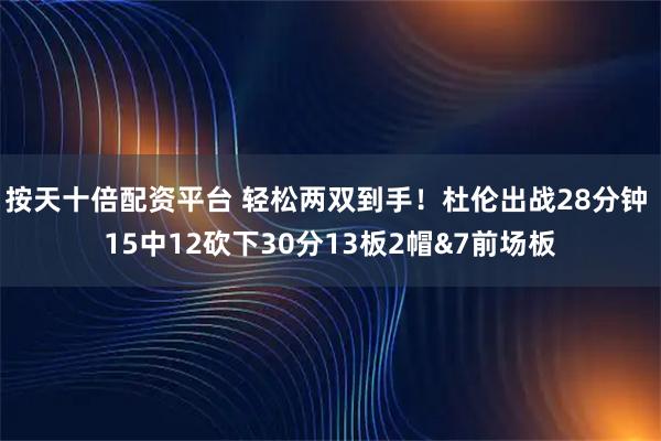 按天十倍配资平台 轻松两双到手！杜伦出战28分钟 15中12砍下30分13板2帽&7前场板