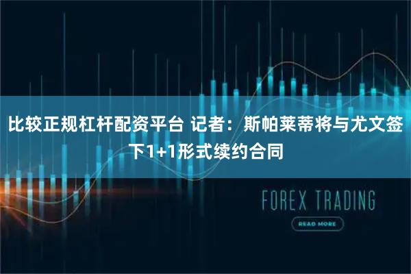 比较正规杠杆配资平台 记者：斯帕莱蒂将与尤文签下1+1形式续约合同