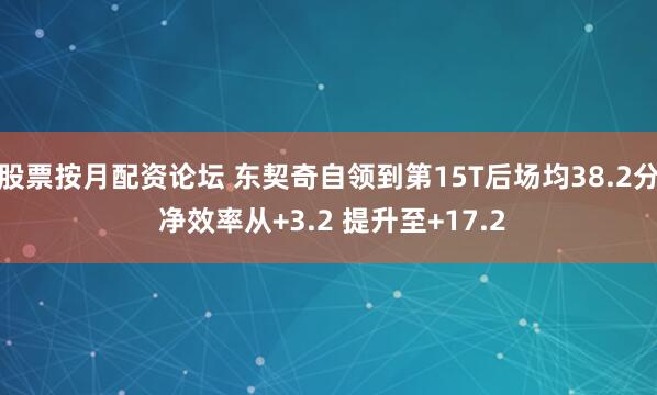 股票按月配资论坛 东契奇自领到第15T后场均38.2分 净效率从+3.2 提升至+17.2