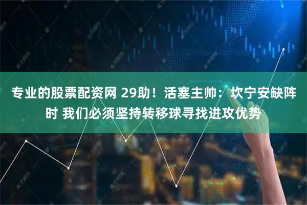 专业的股票配资网 29助！活塞主帅：坎宁安缺阵时 我们必须坚持转移球寻找进攻优势