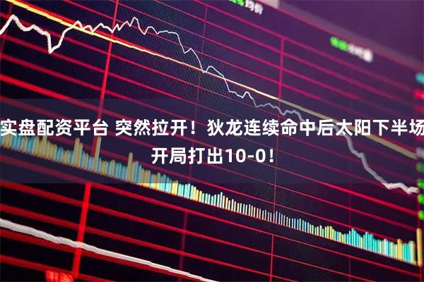 实盘配资平台 突然拉开！狄龙连续命中后太阳下半场开局打出10-0！
