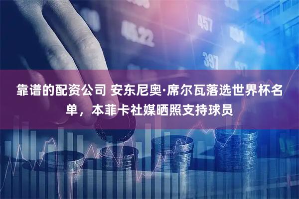 靠谱的配资公司 安东尼奥·席尔瓦落选世界杯名单，本菲卡社媒晒照支持球员