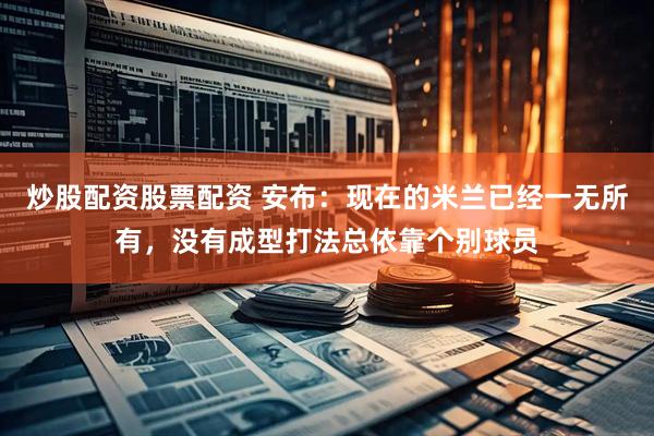 炒股配资股票配资 安布：现在的米兰已经一无所有，没有成型打法总依靠个别球员