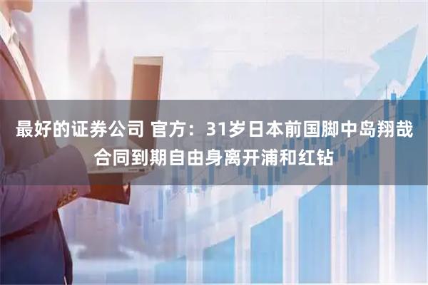 最好的证券公司 官方：31岁日本前国脚中岛翔哉合同到期自由身离开浦和红钻