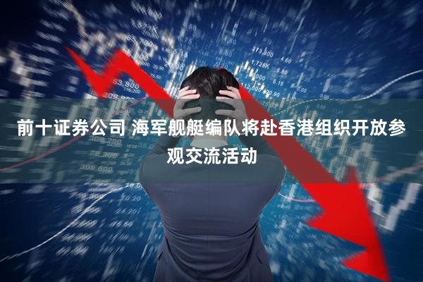 前十证券公司 海军舰艇编队将赴香港组织开放参观交流活动